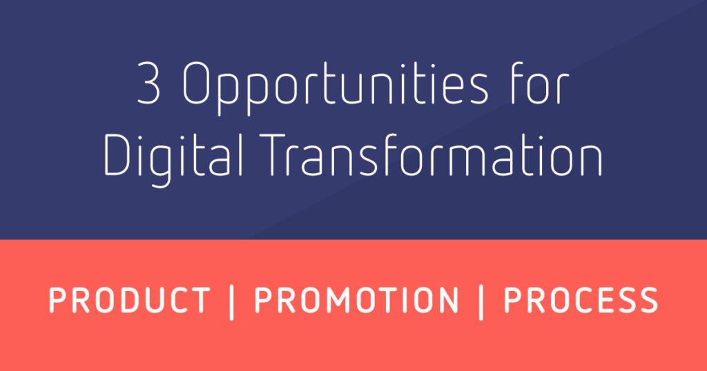 3 Opportunities for Digital Transformation. Product, Promotion and Process.